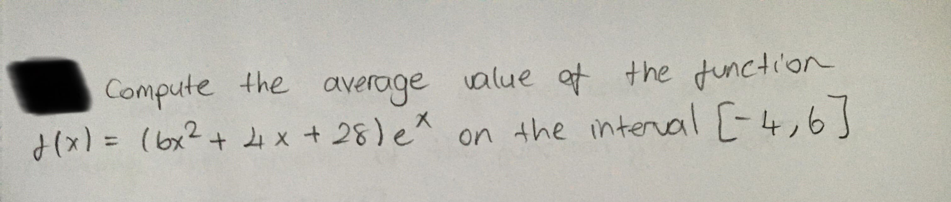 Compute the average value at the function
よ(x) %= (bx2+ x+ 28)e^ on the
d(x) = (bx?+
on the interal -4,6
]
%3D
