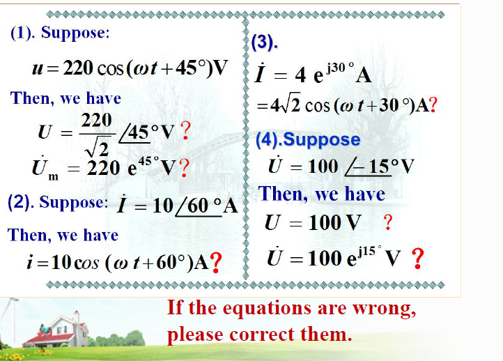 (1). Suppose:
(3).
u= 220 cos (@t+45°)Vi = 4 e 130°
A
Then, we have
220
=4/2 cos (o t+30 °)A?
U
/45°V?
V2
U = 220 e5°V?
(4).Suppose
Ü = 100 -15°V
45°.
Then, we have
(2). Suppose: İ = 10/60 °A
U = 100 V ?
Then, we have
i=10 cos (o t+60°)A?
Ủ = 100 els v ?
||
If the equations are wrong,
please correct them.
