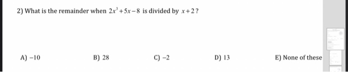 2) What is the remainder when 2x'+5x -8 is divided by x+2?
A) –10
B) 28
C) -2
D) 13
E) None of these
