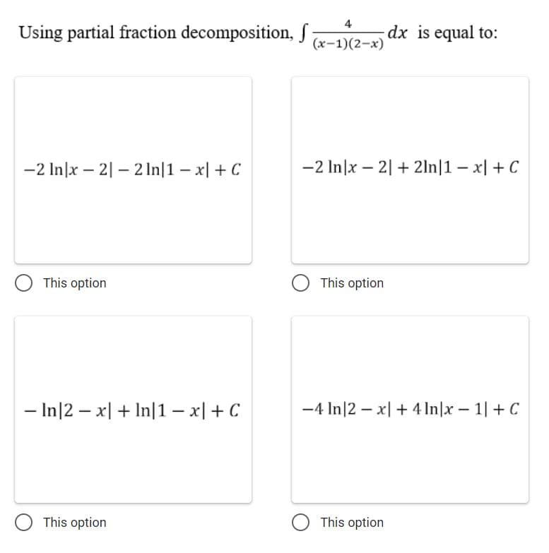 4
Using partial fraction decomposition, S7
dx is equal to:
(x-1)(2-x)
-2 In|x – 2| – 21In|1 – x| + C
-2 In|x – 2| + 2ln|1 – x| + C
This option
O This option
- In|2 – x| + In|1 – x| + C
-4 In|2 – x| + 4 In|x – 1| + C
This option
O This option
