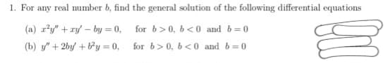 1. For any real mumber b, find the general solution of the following differential equations
(a) ry" + ry – by = 0,
for b>0, b<0 and b=0
(b) y" + 2by + ty = 0,
for b> 0, 6<0 and b=0
