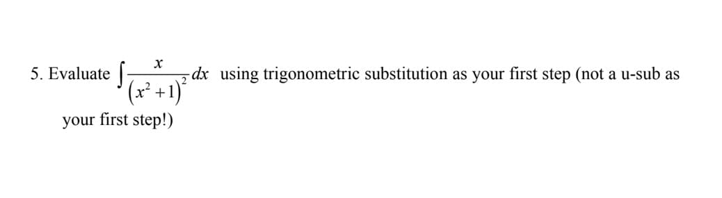 5. Evaluate |
-dx using trigonometric substitution as your first step (not a u-sub as
(x² +1)*
your first step!)
