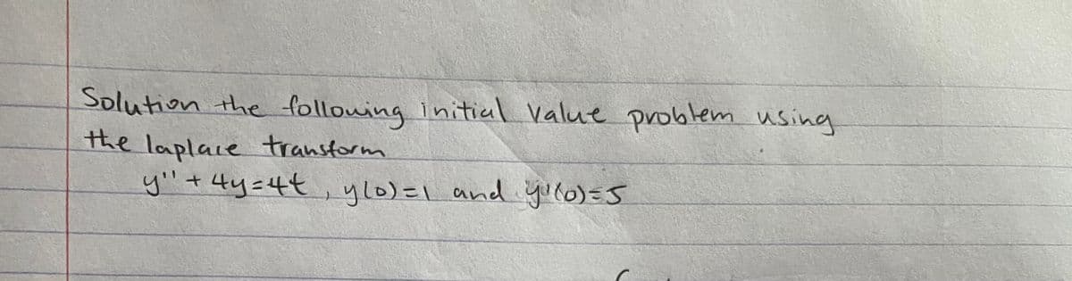 Solution the following initial value problem using
the laplace transform
y"+4y=4t
, yl0)=1 and yulo)=J

