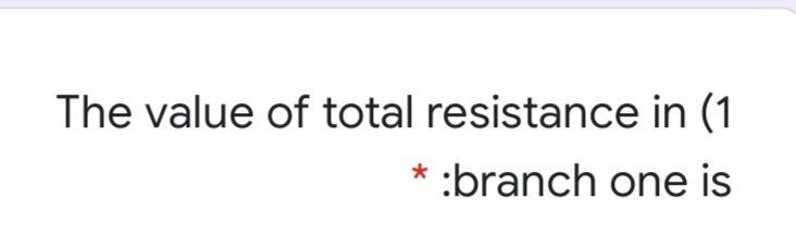 The value of total resistance in (1
* :branch one is
