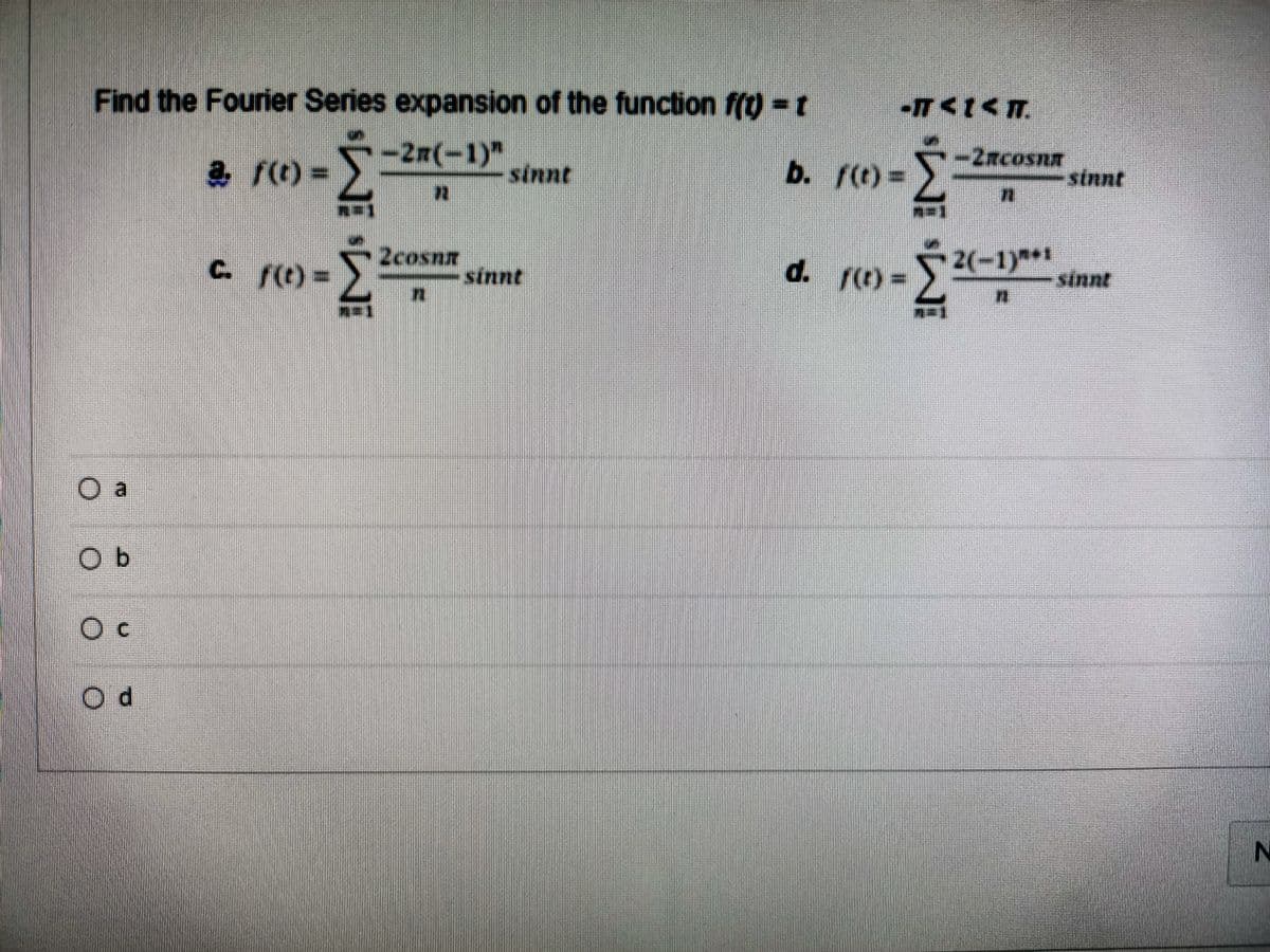 Find the Fourier Series expansion of the function f(t) = t
I
2n(-1)) sinnt
O a
O b
O C
Od
|
a f(t)=
C. f(t) =
Σ
EMs EM
- sinnt
I
f
b. /(t)=
d.
d. f(0) =
TAMAT
¿Ms Ms
−2ªcosná
2(-1)*1
- sinnt
sinnt
N