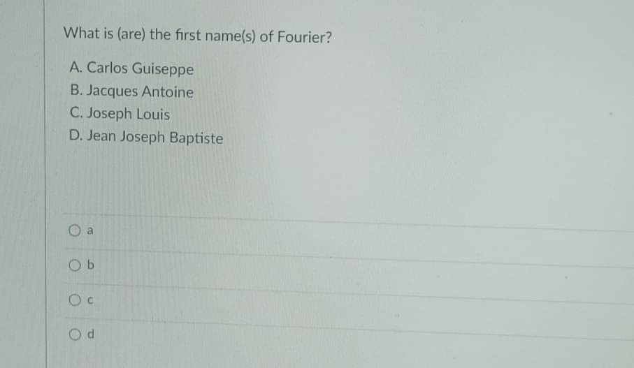 What is (are) the first name(s) of Fourier?
A. Carlos Guiseppe
B. Jacques Antoine
C. Joseph Louis
D. Jean Joseph Baptiste
B
Ob
Oc
Od