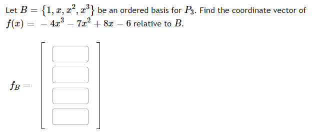 Let B = {1, x, x², x³} be an ordered basis for P3. Find the coordinate vector of
f(x) =
4x3 – 722 + 8x – 6 relative to B.
fB
||
