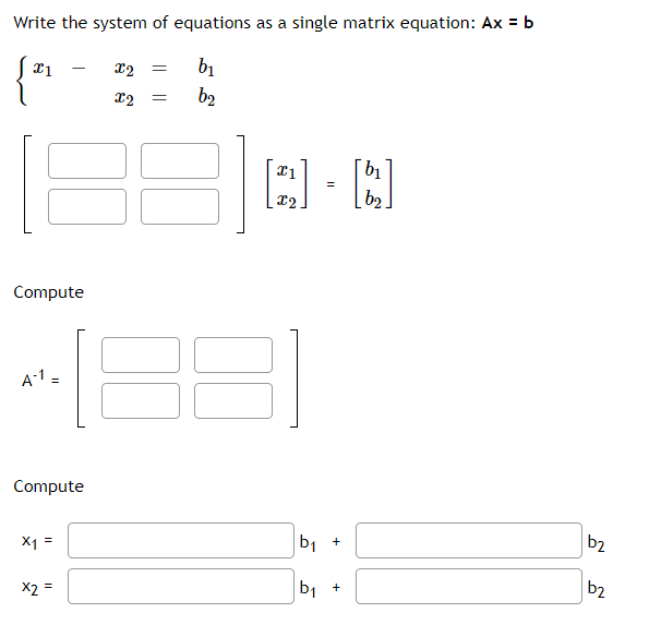 Write the system of equations as a single matrix equation: Ax = b
12
b1
b2
b2
Compute
A-1 =
Compute
|b2
b, +
X1 =
b2
b1 +
X2 =
