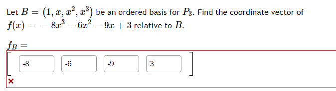 Let B = (1, x, x²,
be an ordered basis for P3. Find the coordinate vector of
f(x) =
8a3 – 6x?
9x + 3 relative to B.
fB
-8
-6
-9
3
