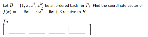 (1, x, x², x*) be an ordered basis for P3. Find the coordinate vector of
8x3 – 6x2 – 9x + 3 relative to B.
Let B
%3D
f(x) :
-
fB =

