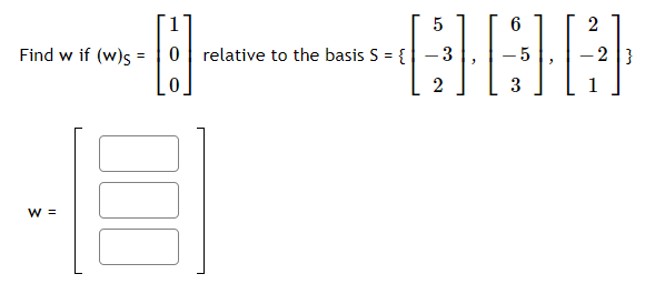 2
Find w if (w)s =
0| relative to the basis S = {
- 3
-2 }
2
W =
