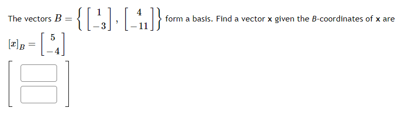 The vectors B
form a basis. Find a vector x given the B-coordinates of x are
3
[r]B =
