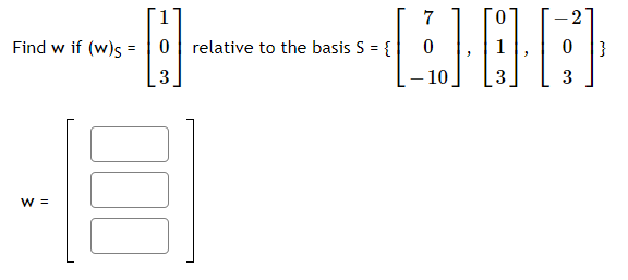 7
Find w if (w)s =
relative to the basis S =
3
– 10
3
W =
