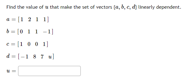 Find the value of u that make the set of vectors {a, b, c, d} linearly dependent.
a = [1 2 1 1]
b = [0 1 1 -1]
c = [1 0 0 1]
d = [-1 8 7 u]
U =
