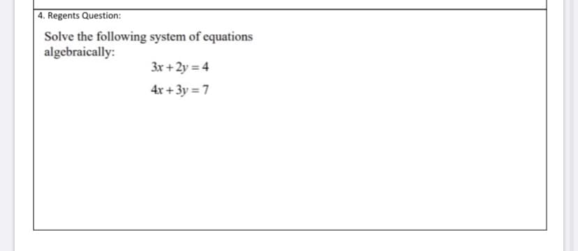 4. Regents Question:
Solve the following system of equations
algebraically:
3x + 2y = 4
4x + 3y = 7
