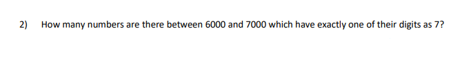 How many numbers are there between 6000 and 7000 which have exactly one
of their digits as 7?
2)
