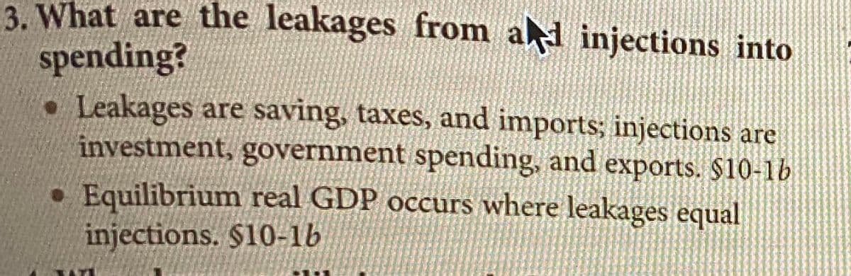 3. What are the leakages from ad injections into
spending?
• Leakages are saving, taxes, and imports; injections are
investment, government spending, and exports. $10-1b
• Equilibrium real GDP occurs where leakages equal
injections. $10-16
