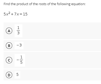 Find the product of the roots of the following equation:
5x2 + 7x = 15
1
A
B
В
-3
5
D
