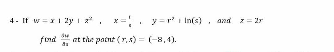 4 - If w = x + 2y + z? ,
x =, y = r? + In(s) , and
z = 2r
find
as
at the point (r, s) = (-8,4).
