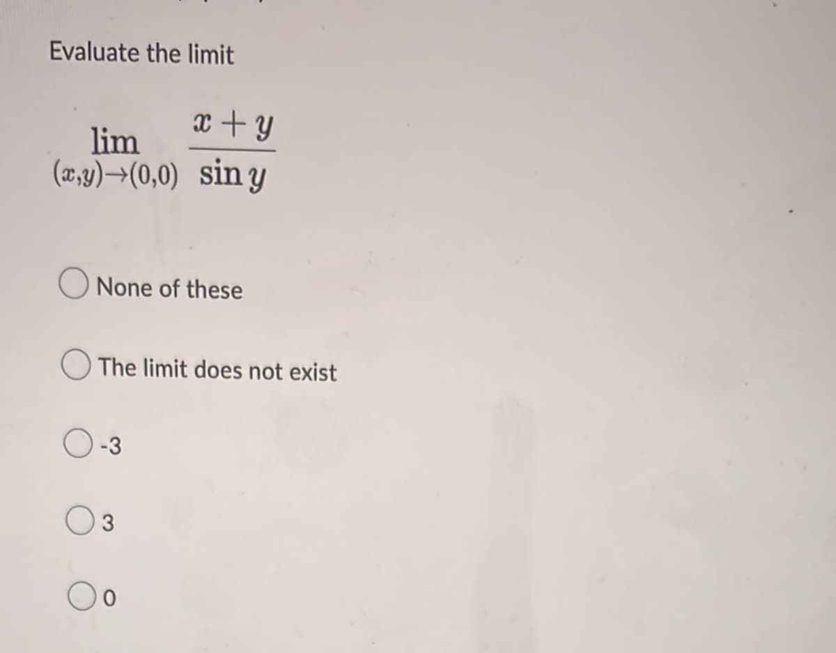 Evaluate the limit
x+y
lim
(x,y)→(0,0) sin y
None of these
The limit does not exist
-3
