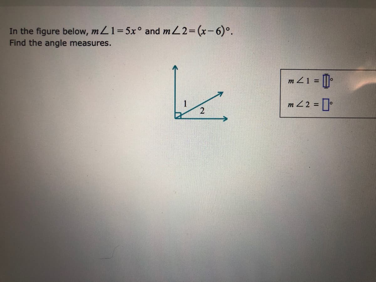 In the figure below, mL1=5x° and mL2=(x-6)°.
Find the angle measures.
m Z1 = ||.
1
m 22 =
%D
