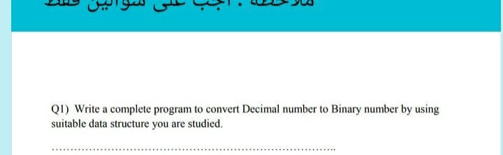 QI) Write a complete program to convert Decimal number to Binary number by using
suitable data structure you are studied.
