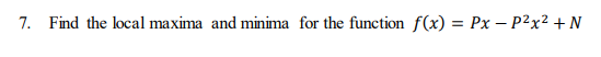 7. Find the local maxima and minima for the function f(x) = Px – p2x2 + N
