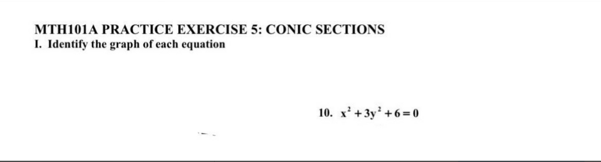 MTH101A PRACTICE EXERCISE 5: CONIC SECTIONS
I. Identify the graph of each equation
10. x² + 3y² +6=0