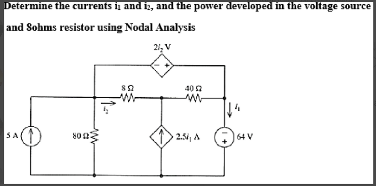 Determine the currents i and i2, and the power developed in the voltage source
and Sohms resistor using Nodal Analysis
2i₂ V
SA
80 23
852
- +
40 £2
ww
2.5i, A
64 V