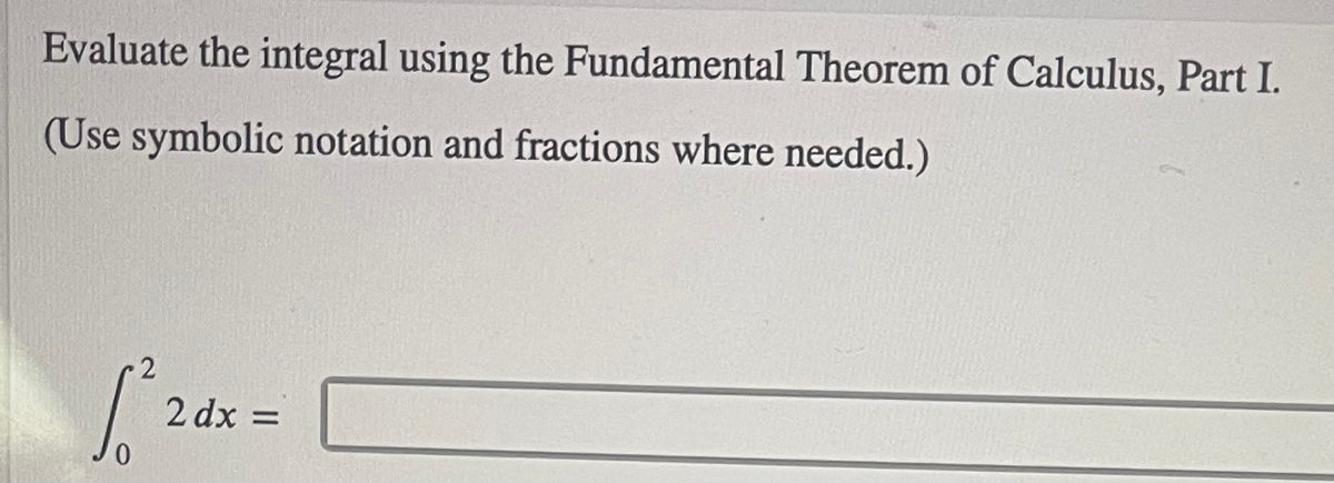 Evaluate the integral using the Fundamental Theorem of Calculus, Part I.
(Use symbolic notation and fractions where needed.)
2 dx =
