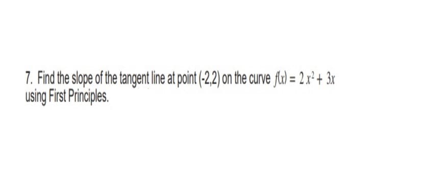 7. Find the slope of the tangent line at point (-2,2) on the curve f(x) = 2 x² + 3x
using First Principles.