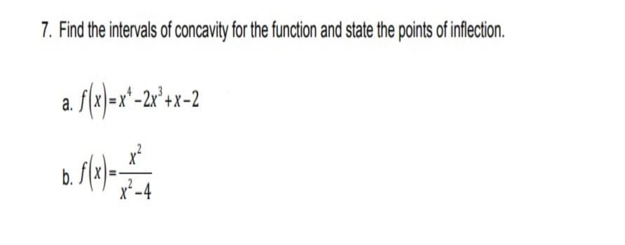 7. Find the intervals of concavity for the function and state the points of inflection.
a. fl(a)=x'-2r*ax-2
b.
x²-4
