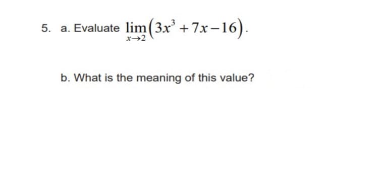 5. a. Evaluate lim (3x³ +7x-16).
x→2
b. What is the meaning of this value?