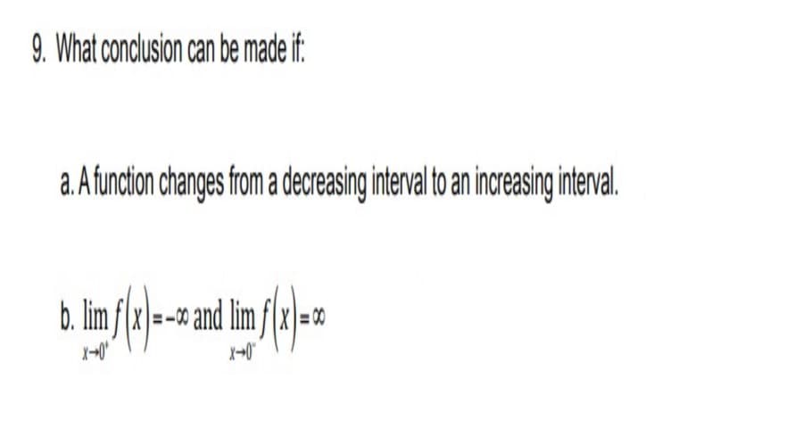 9. What conclusion can be made if.
a. A function changes from a decreasing interval to an increasing interval.
b. lim f x\=- and lim
