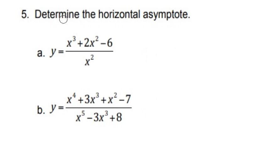 5. Determine the horizontal asymptote.
x³ +2x² -6
a. y:
2
x
x*+3x° +x² -7
b. y=-
x* - 3x³ +8
