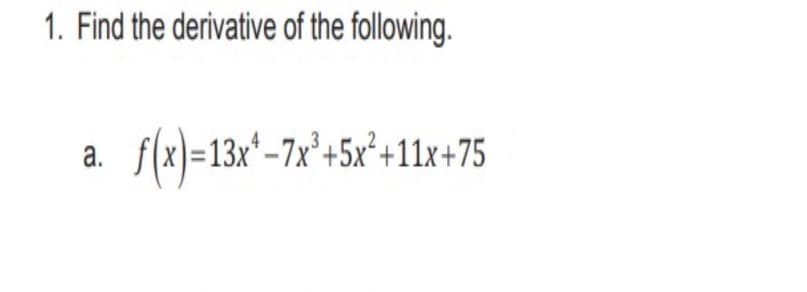 1. Find the derivative of the following.
f(x}=13x*-7x²+5x²+11x+75
а.
