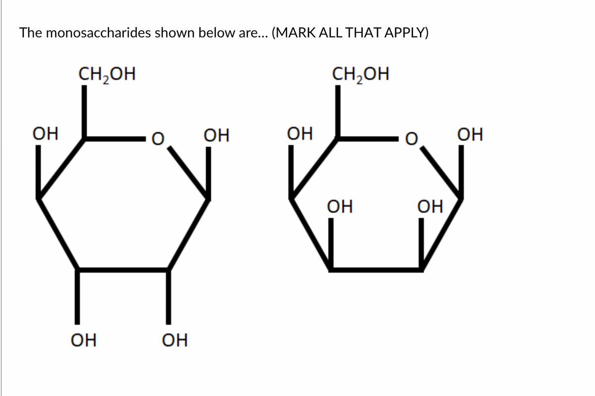 The monosaccharides shown below are... (MARK ALL THAT APPLY)
CH,OH
CH,OH
OH
OH
OH
OH
OH
OH
OH
OH
