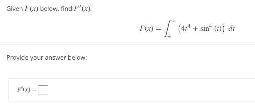 Given F(x) below, find F'(x).
Provide your answer below:
F'(x) =
***
4
F(x) =
(4t4 + sin* (t)) dt