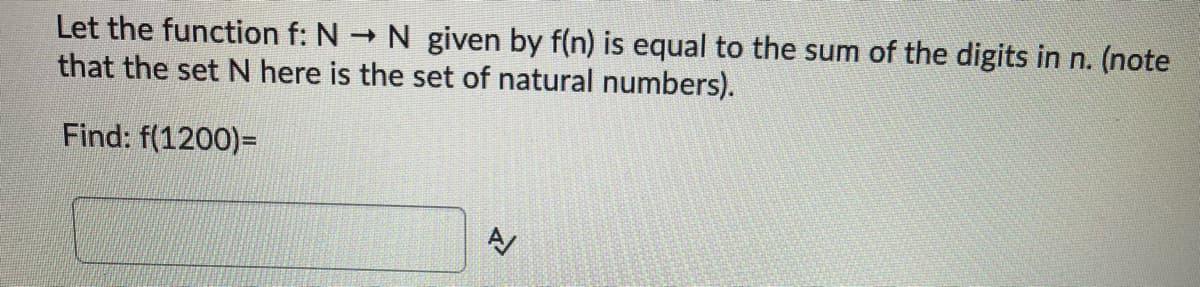 Let the function f: N N given by f(n) is equal to the sum of the digits in n. (note
that the set N here is the set of natural numbers).
Find: f(1200)=
