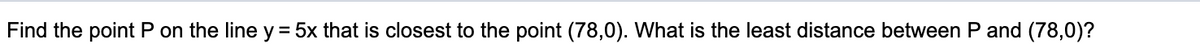 Find the point P on the line y = 5x that is closest to the point (78,0). What is the least distance between P and (78,0)?
