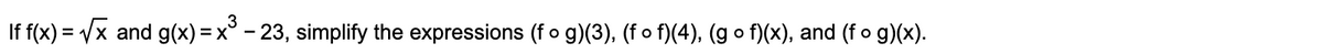 If f(x)
= /x and g(x) =x° - 23, simplify the expressions (f o g)(3), (f o f)(4), (g o f)(x), and (f o g)(x).
