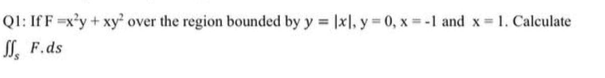 QI: If F =x'y + xy over the region bounded by y |xl, y 0, x -1 and x= 1. Calculate
SS, F.ds
