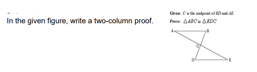 Given: C is the midpoint of BD and AE
In the given figure, write a two-column proof.
Prove: AABC AEDC
