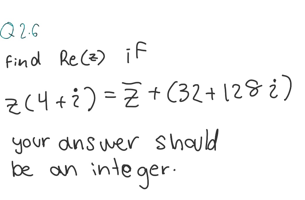 Q 2.6
find Re (z) if
z(4+¿)=Z+ (32+128 ¿)
your dns wer shauld
be an
inte ger
