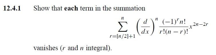 12.4.1
Show that each term in the summation
n
n
d
Σ (4) 20-25
dx
r=[n/2]+1
vanishes (r and n integral).
(-1)'n!
r!(n-r)!
