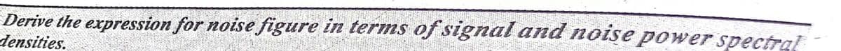 Derive the expression for noise figure in terms of signal and noise power spectral
densities.
