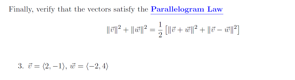 Finally, verify that the vectors satisfy the Parallelogram Law
||7² + ||||? = [I|J + i||? + ||7 – w|²)
3. i = (2, – 1), w = (-2,4)
