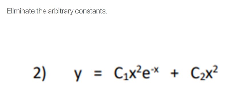 Eliminate the arbitrary constants.
2)
y = C,x?e*
+ C2x?
