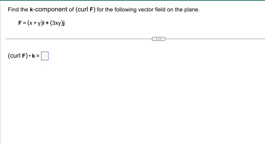 Find the k-component of (curl F) for the following vector field on the plane.
F = (x + y)i + (3xy)j
(curl F). k=