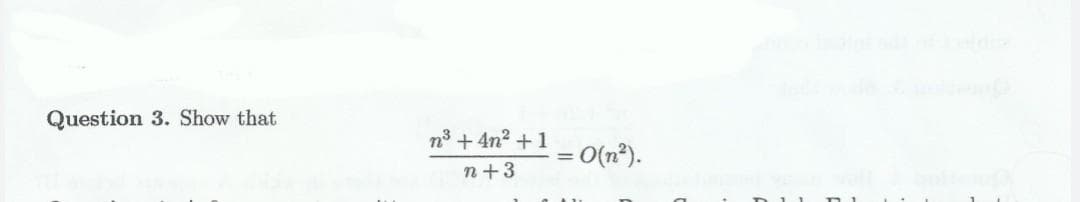 Question 3. Show that
n3 + 4n2 +1
= O(n*).
n +3
